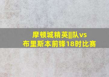 摩顿城精英||队vs布里斯本前锋18时比赛